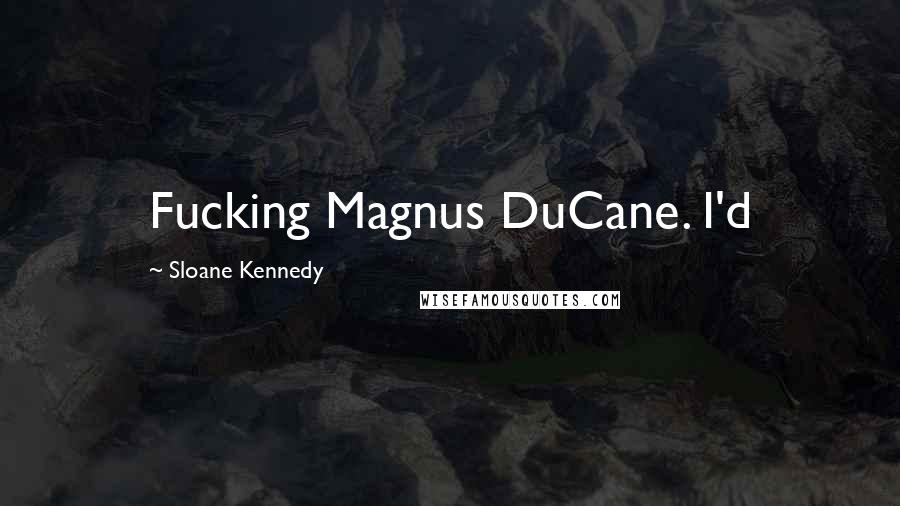 Sloane Kennedy Quotes: Fucking Magnus DuCane. I'd