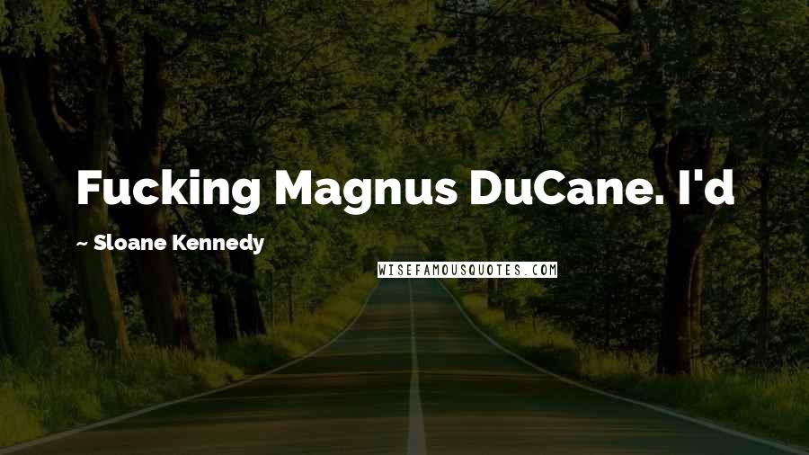 Sloane Kennedy Quotes: Fucking Magnus DuCane. I'd