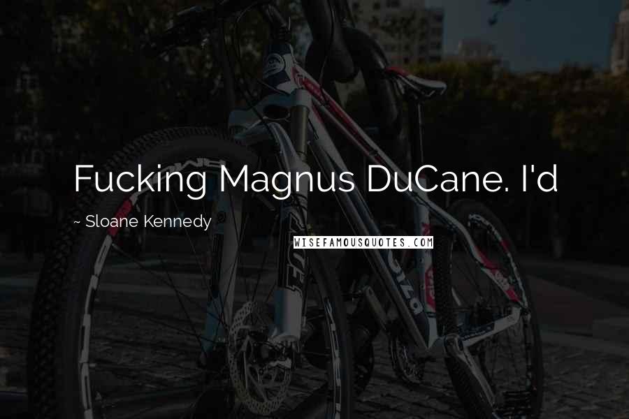 Sloane Kennedy Quotes: Fucking Magnus DuCane. I'd