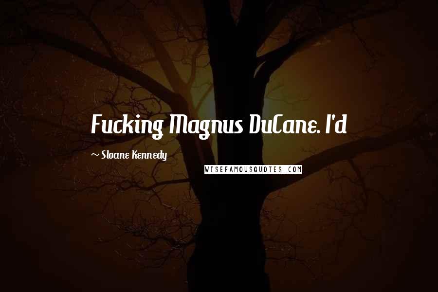 Sloane Kennedy Quotes: Fucking Magnus DuCane. I'd