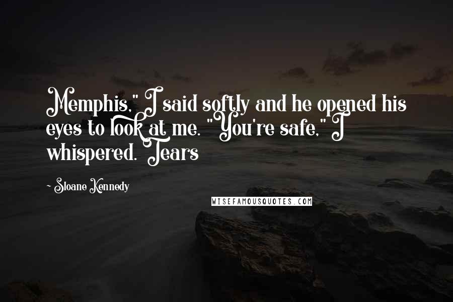 Sloane Kennedy Quotes: Memphis," I said softly and he opened his eyes to look at me. "You're safe," I whispered. Tears