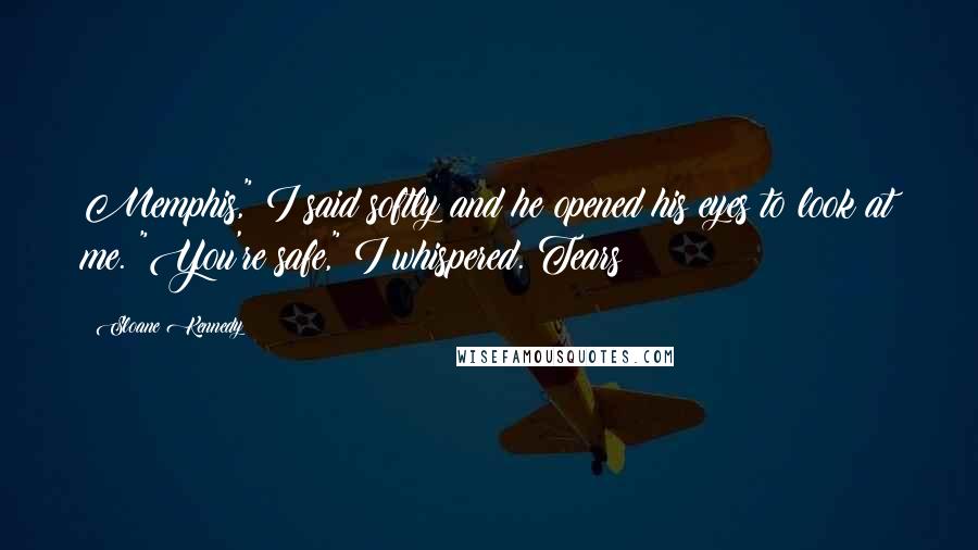 Sloane Kennedy Quotes: Memphis," I said softly and he opened his eyes to look at me. "You're safe," I whispered. Tears