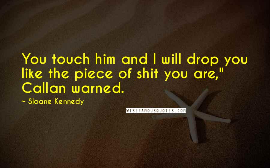 Sloane Kennedy Quotes: You touch him and I will drop you like the piece of shit you are," Callan warned.