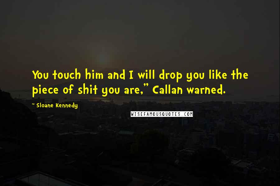 Sloane Kennedy Quotes: You touch him and I will drop you like the piece of shit you are," Callan warned.