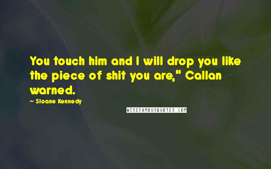 Sloane Kennedy Quotes: You touch him and I will drop you like the piece of shit you are," Callan warned.