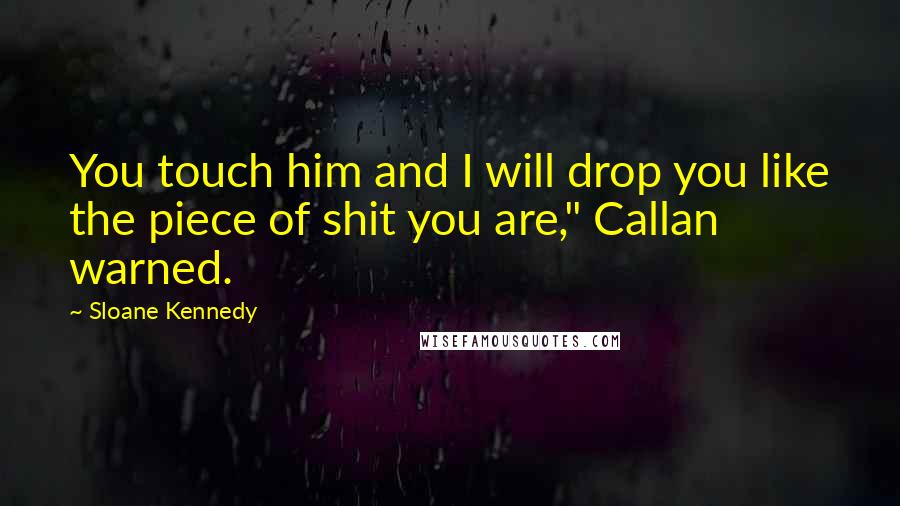 Sloane Kennedy Quotes: You touch him and I will drop you like the piece of shit you are," Callan warned.