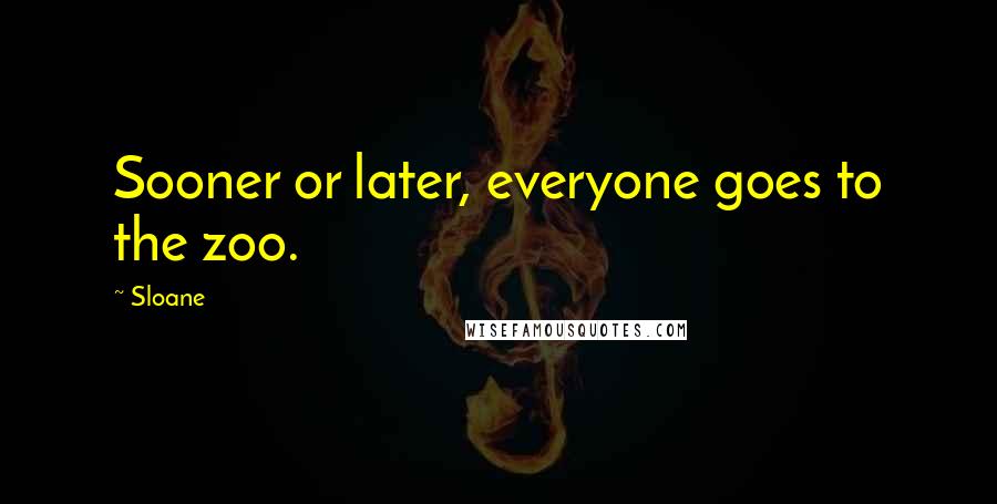 Sloane Quotes: Sooner or later, everyone goes to the zoo.