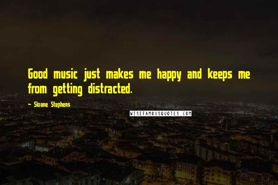 Sloane Stephens Quotes: Good music just makes me happy and keeps me from getting distracted.