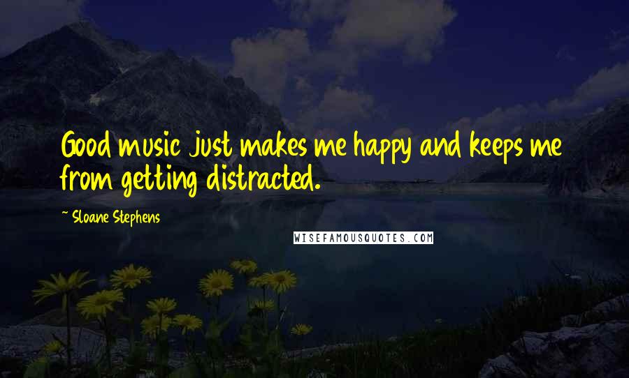 Sloane Stephens Quotes: Good music just makes me happy and keeps me from getting distracted.