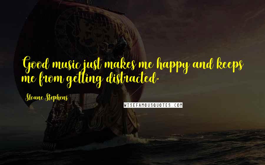 Sloane Stephens Quotes: Good music just makes me happy and keeps me from getting distracted.