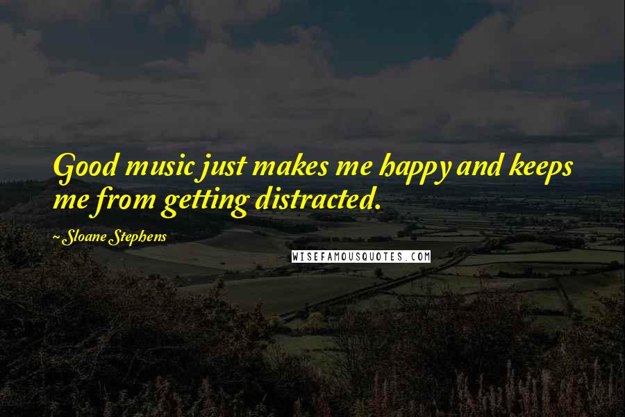 Sloane Stephens Quotes: Good music just makes me happy and keeps me from getting distracted.