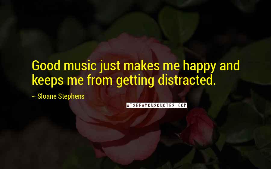 Sloane Stephens Quotes: Good music just makes me happy and keeps me from getting distracted.