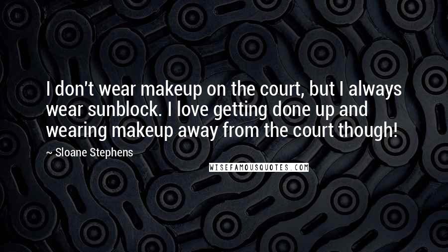 Sloane Stephens Quotes: I don't wear makeup on the court, but I always wear sunblock. I love getting done up and wearing makeup away from the court though!