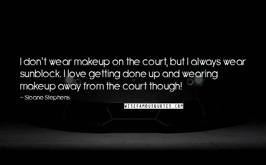 Sloane Stephens Quotes: I don't wear makeup on the court, but I always wear sunblock. I love getting done up and wearing makeup away from the court though!