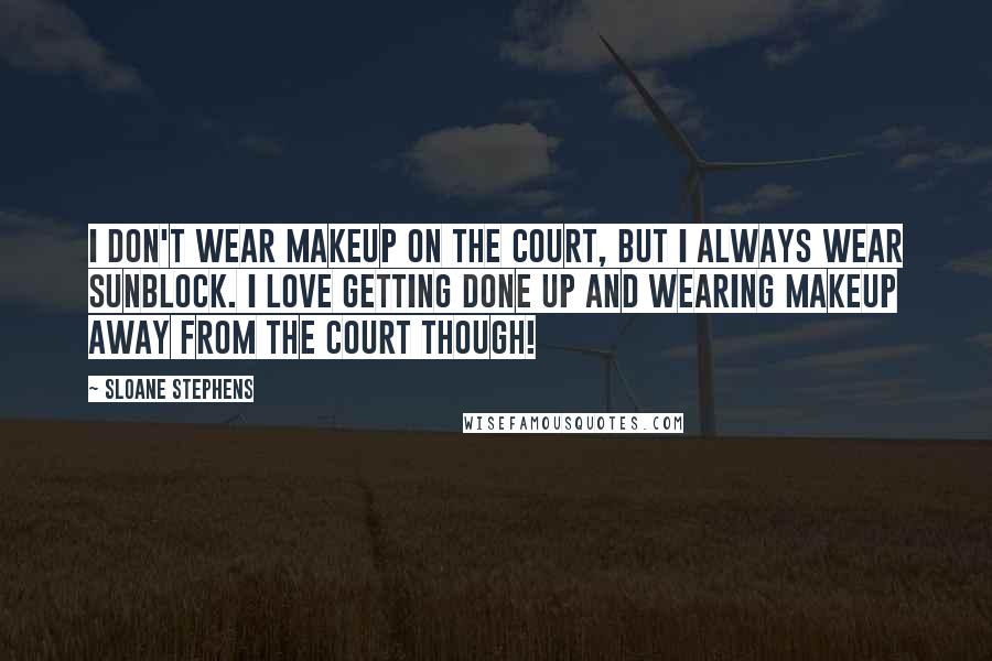 Sloane Stephens Quotes: I don't wear makeup on the court, but I always wear sunblock. I love getting done up and wearing makeup away from the court though!