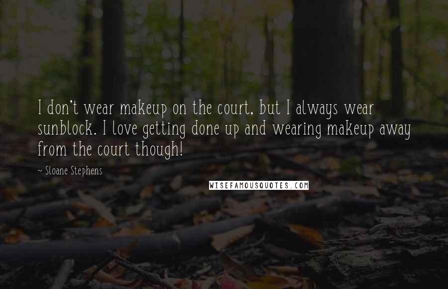 Sloane Stephens Quotes: I don't wear makeup on the court, but I always wear sunblock. I love getting done up and wearing makeup away from the court though!