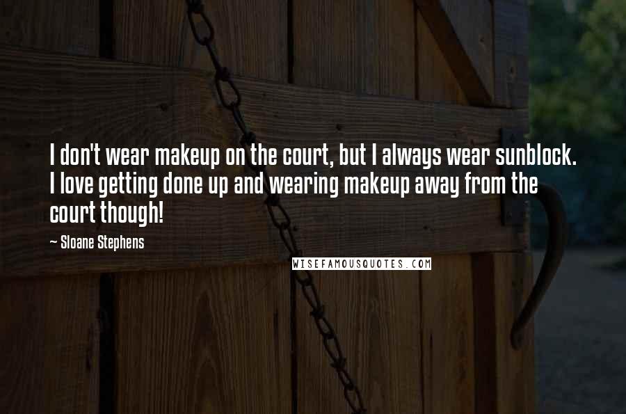 Sloane Stephens Quotes: I don't wear makeup on the court, but I always wear sunblock. I love getting done up and wearing makeup away from the court though!