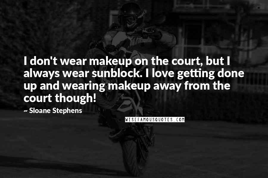 Sloane Stephens Quotes: I don't wear makeup on the court, but I always wear sunblock. I love getting done up and wearing makeup away from the court though!