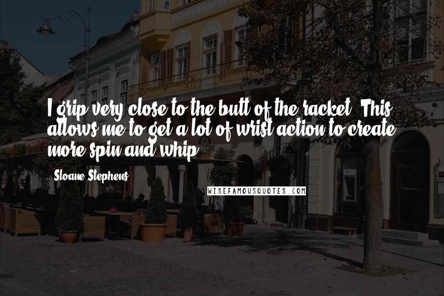Sloane Stephens Quotes: I grip very close to the butt of the racket. This allows me to get a lot of wrist action to create more spin and whip.