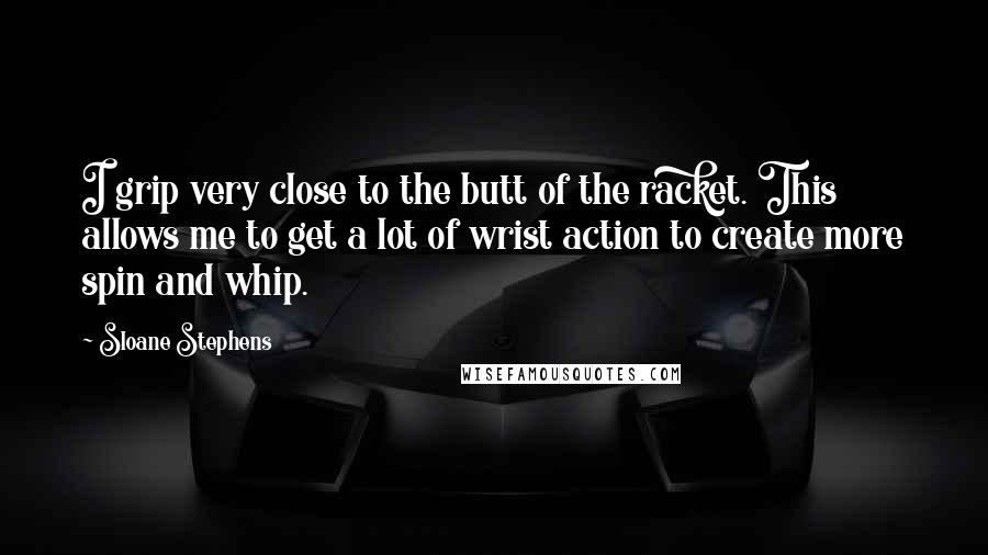 Sloane Stephens Quotes: I grip very close to the butt of the racket. This allows me to get a lot of wrist action to create more spin and whip.