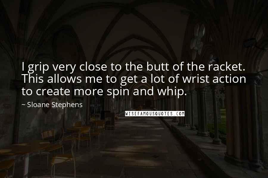 Sloane Stephens Quotes: I grip very close to the butt of the racket. This allows me to get a lot of wrist action to create more spin and whip.