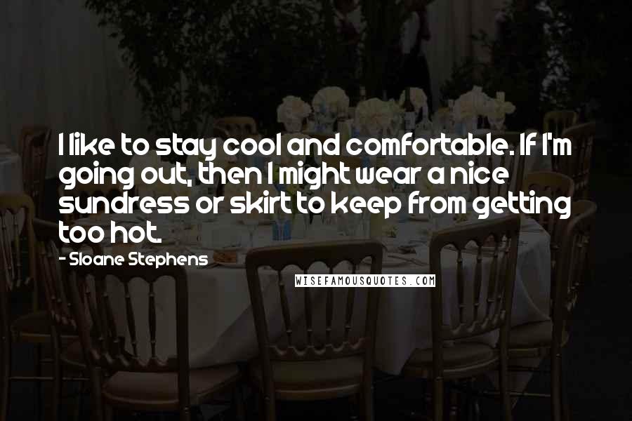 Sloane Stephens Quotes: I like to stay cool and comfortable. If I'm going out, then I might wear a nice sundress or skirt to keep from getting too hot.