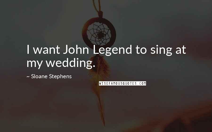 Sloane Stephens Quotes: I want John Legend to sing at my wedding.