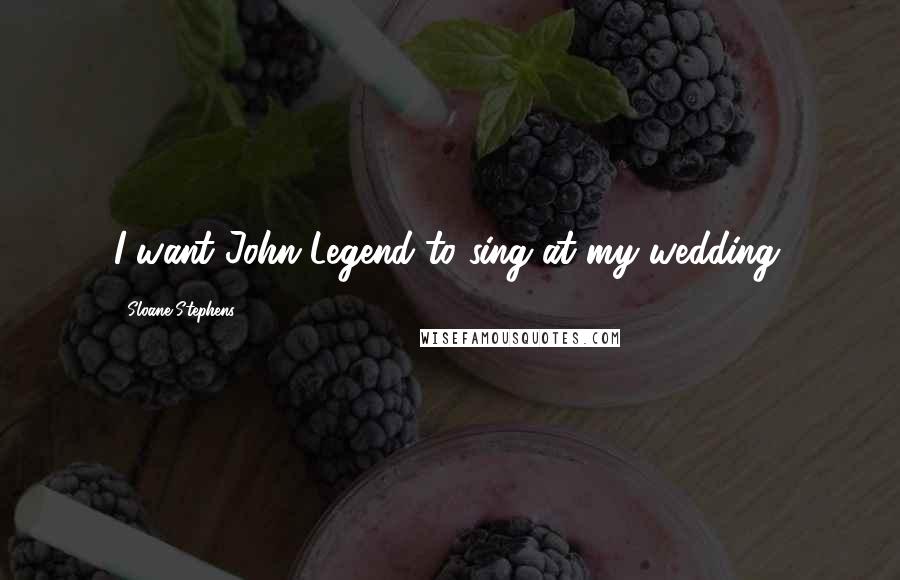 Sloane Stephens Quotes: I want John Legend to sing at my wedding.