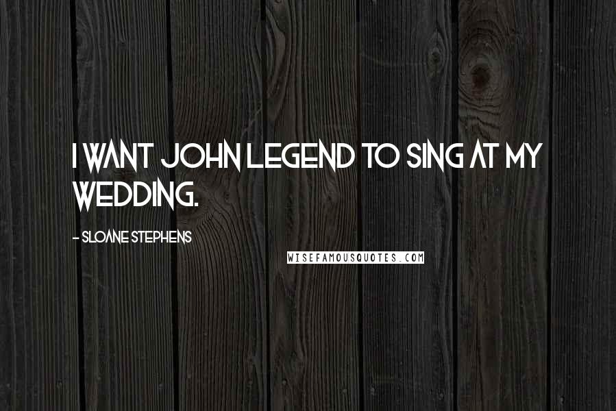 Sloane Stephens Quotes: I want John Legend to sing at my wedding.