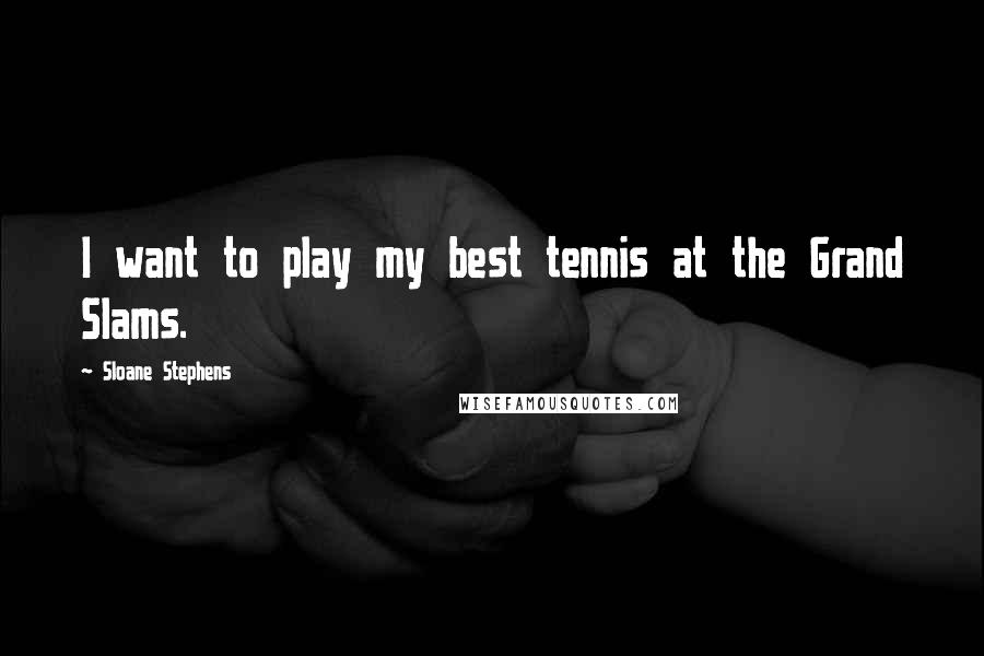 Sloane Stephens Quotes: I want to play my best tennis at the Grand Slams.