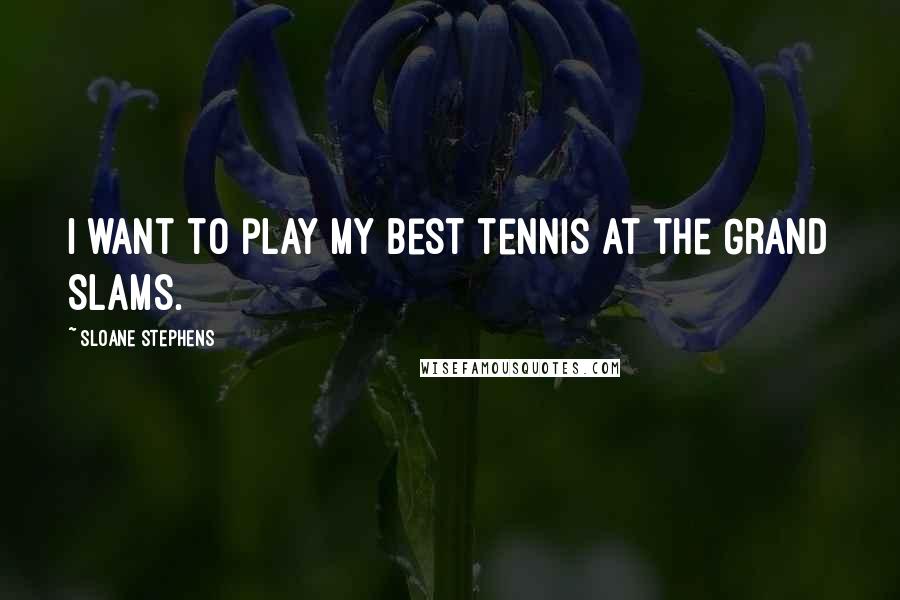 Sloane Stephens Quotes: I want to play my best tennis at the Grand Slams.