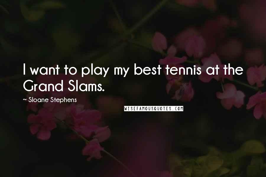 Sloane Stephens Quotes: I want to play my best tennis at the Grand Slams.