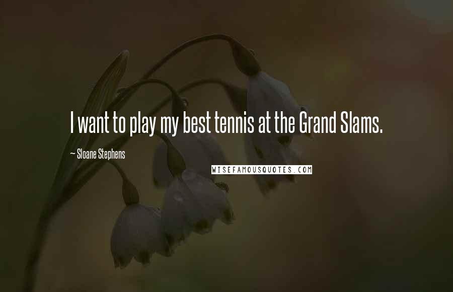 Sloane Stephens Quotes: I want to play my best tennis at the Grand Slams.