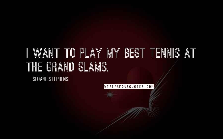 Sloane Stephens Quotes: I want to play my best tennis at the Grand Slams.