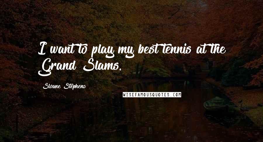 Sloane Stephens Quotes: I want to play my best tennis at the Grand Slams.