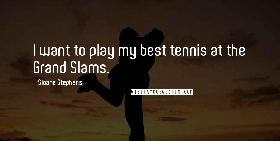 Sloane Stephens Quotes: I want to play my best tennis at the Grand Slams.