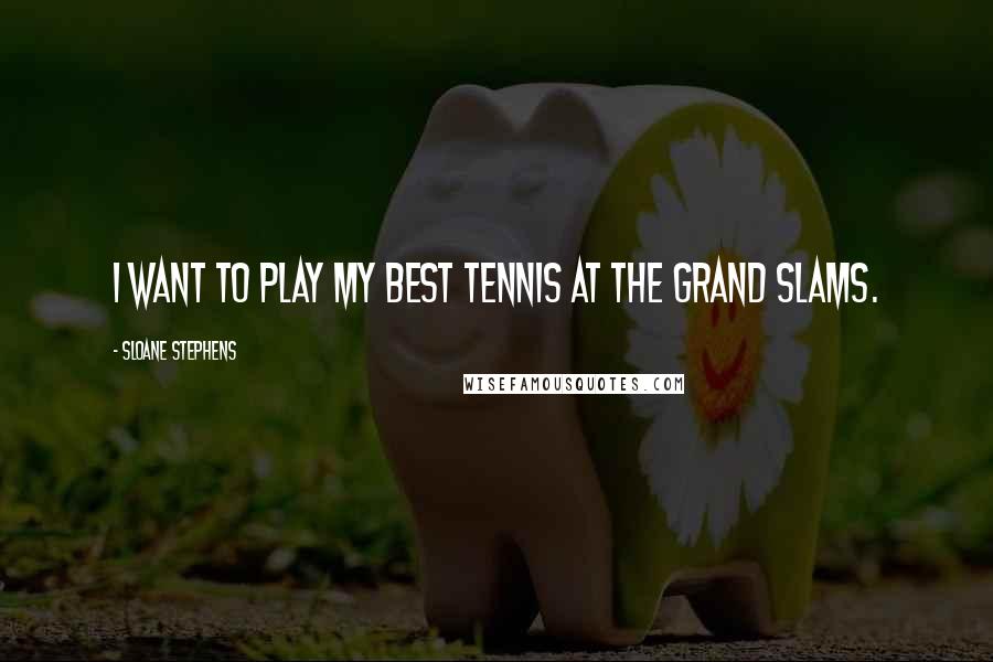 Sloane Stephens Quotes: I want to play my best tennis at the Grand Slams.