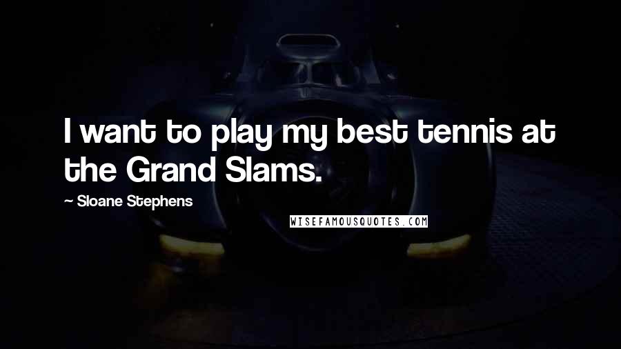 Sloane Stephens Quotes: I want to play my best tennis at the Grand Slams.