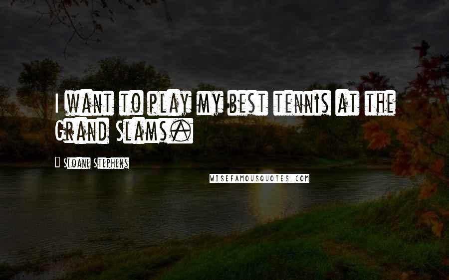 Sloane Stephens Quotes: I want to play my best tennis at the Grand Slams.