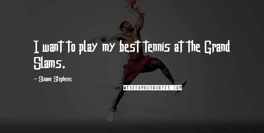 Sloane Stephens Quotes: I want to play my best tennis at the Grand Slams.