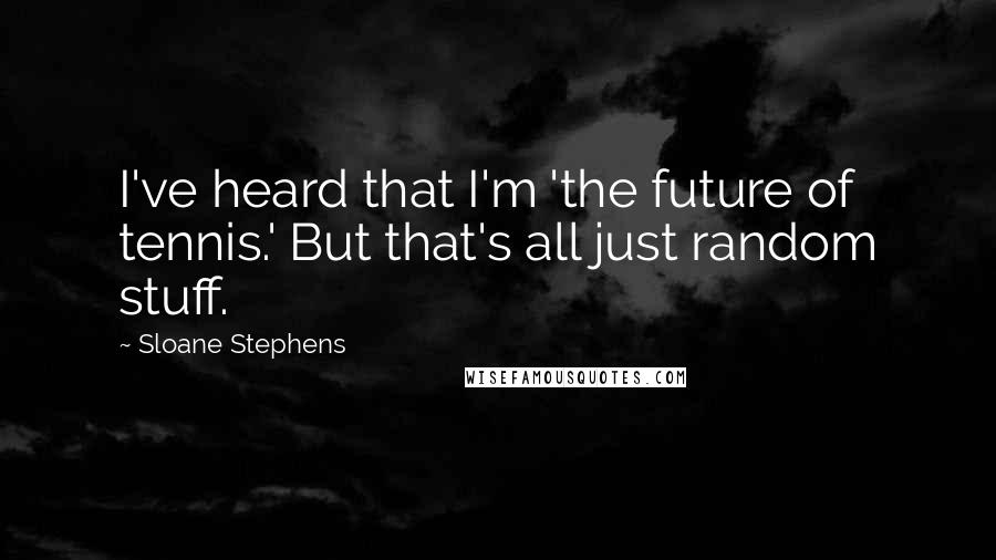 Sloane Stephens Quotes: I've heard that I'm 'the future of tennis.' But that's all just random stuff.