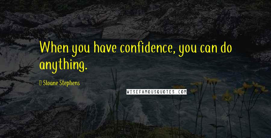 Sloane Stephens Quotes: When you have confidence, you can do anything.