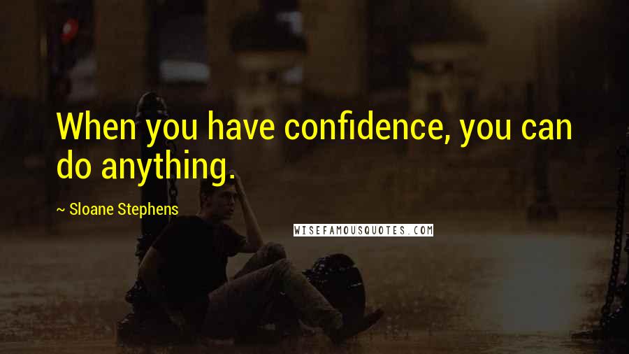 Sloane Stephens Quotes: When you have confidence, you can do anything.