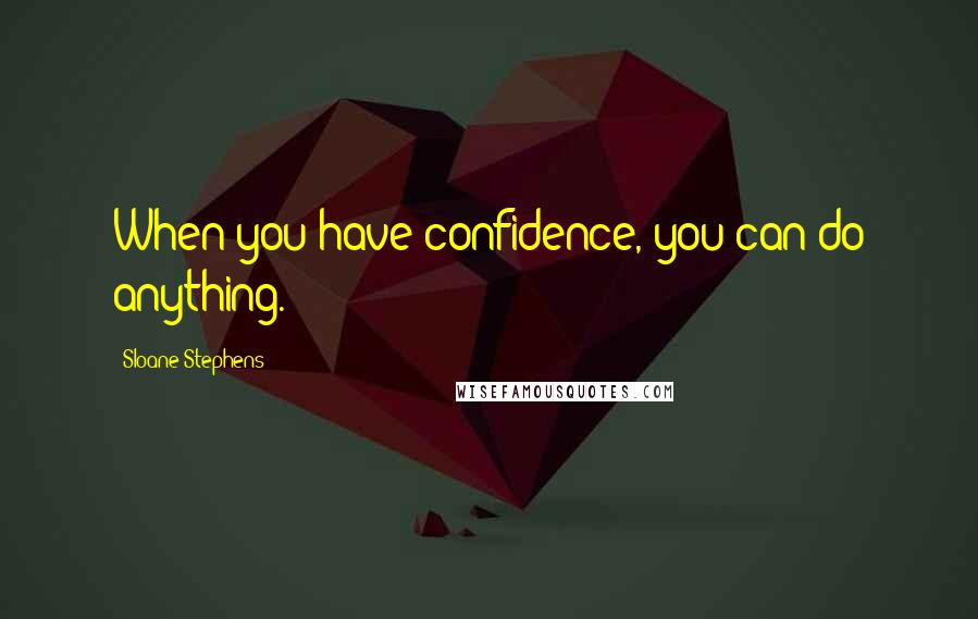 Sloane Stephens Quotes: When you have confidence, you can do anything.