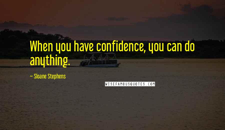 Sloane Stephens Quotes: When you have confidence, you can do anything.