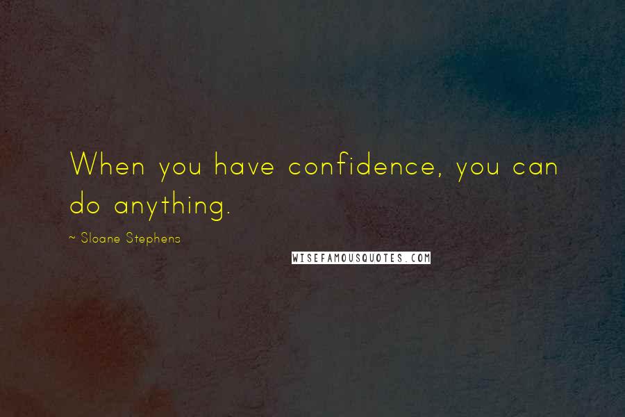 Sloane Stephens Quotes: When you have confidence, you can do anything.