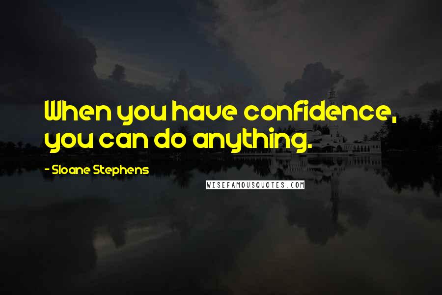 Sloane Stephens Quotes: When you have confidence, you can do anything.