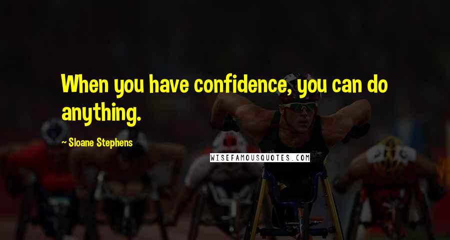 Sloane Stephens Quotes: When you have confidence, you can do anything.