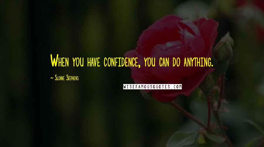 Sloane Stephens Quotes: When you have confidence, you can do anything.