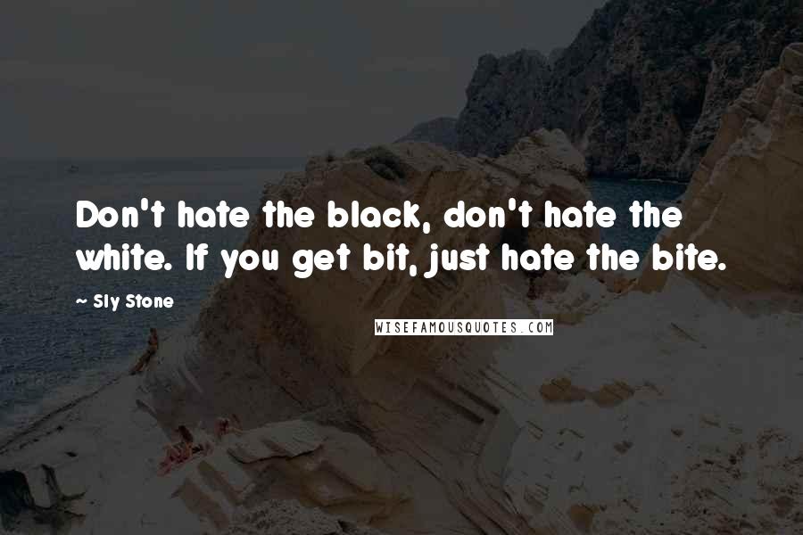 Sly Stone Quotes: Don't hate the black, don't hate the white. If you get bit, just hate the bite.